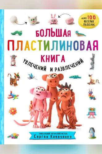 Обложка книги «Большая пластилиновая книга увлечений и развлечений. Первые шаги маленького скульптора»