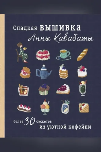 Обложка книги «Сладкая вышивка Анны Кавабаты. Более 30 сюжетов из уютной кофейни»