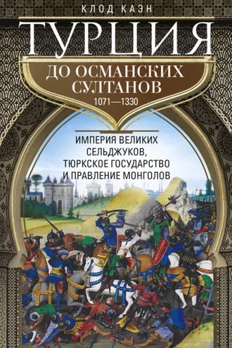Обложка книги «Турция до османских султанов. Империя великих сельджуков, тюркское государство и правление монголов. 1071–1330»
