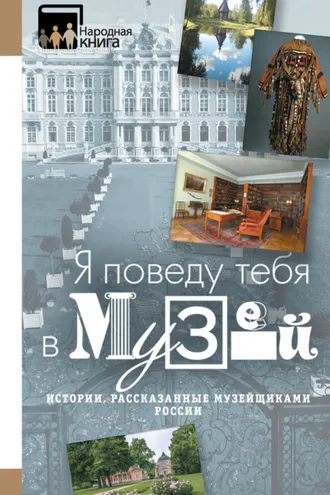 Обложка книги ««Я поведу тебя в музей…» Истории, рассказанные музейщиками России»