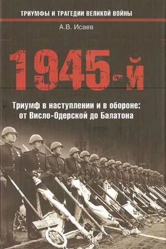 Обложка книги «1945-й. Триумф в наступлении и в обороне: от Висло-Одерской до Балатона»
