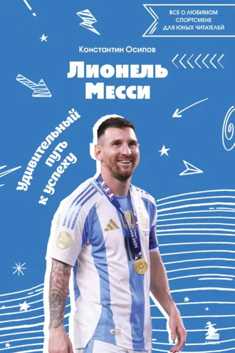 Обложка книги «Лионель Месси. Удивительный путь к успеху. Все о любимом спортсмене для юных читателей»
