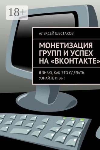 Обложка книги «Монетизация групп и успех на «ВКонтакте». Ответы на вопросы о том, как заработать на своей группе или публичной странице»