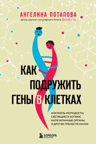 Обложка книги «Как подружить гены в клетках. Коктейль молодости, светящиеся котики, напечатанные органы и другие прелести науки»