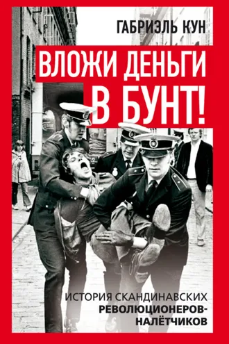 Обложка книги «Вложи деньги в бунт! История скандинавских революционеров-налетчиков»