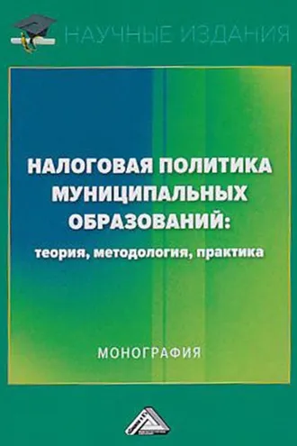 Обложка книги «Налоговая политика муниципальных образований: теория, методология, практика»