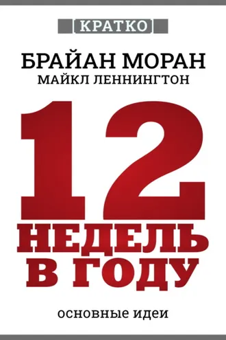 Обложка книги «12 недель в году. Как за 12 недель сделать больше, чем за год. Брайан Моран, Майкл Леннингтон. Кратко»