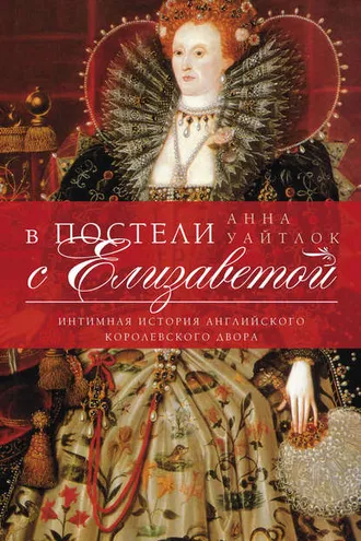 Обложка книги «В постели с Елизаветой. Интимная история английского королевского двора»