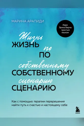 Обложка книги «Жизнь по собственному сценарию. Как с помощью терапии перерешения найти путь к счастью и настоящему себе»