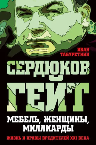 Обложка книги «Сердюков гейт. Мебель, женщины, миллиарды. Жизнь и нравы вредителей XXI века»