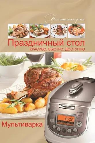 Обложка книги «Мультиварка. Праздничный стол. Красиво, быстро, доступно»