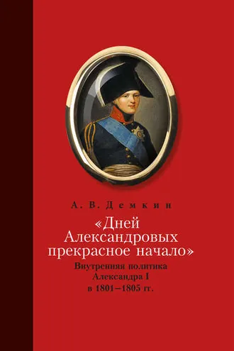Обложка книги ««Дней Александровых прекрасное начало…»: Внутренняя политика Александра I в 1801–1805 гг.»