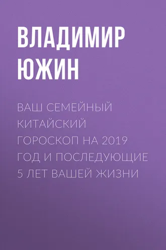 Обложка книги «Ваш семейный китайский гороскоп на 2019 год и последующие 5 лет вашей жизни»