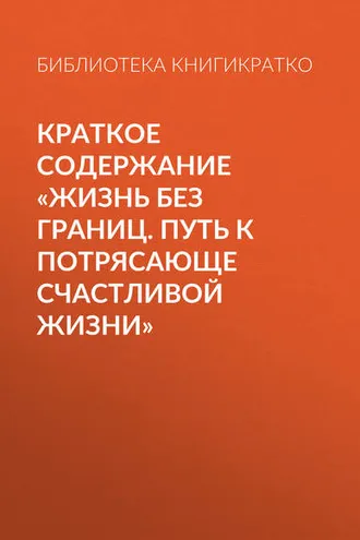 Обложка книги «Краткое содержание «Жизнь без границ. Путь к потрясающе счастливой жизни»»