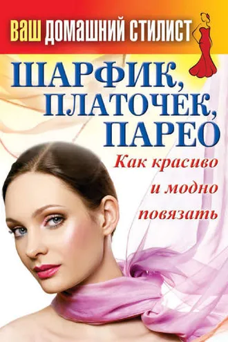 Обложка книги «Шарфик, платочек, парео. Как красиво и модно повязать»
