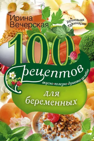 Обложка книги «100 рецептов питания для беременных. Вкусно, полезно, душевно, целебно»
