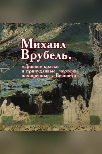 Обложка книги «Михаил Врубель. «Дивные краски и причудливые чертежи, похищенные у Вечности»»