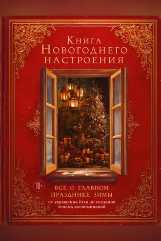 Обложка книги «Книга новогоднего настроения. Все о главном празднике зимы: от украшения елки до создания теплых воспоминаний»