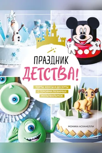 Обложка книги «Праздник детства! Торты, кексы и десерты с героями любимых мультфильмов»