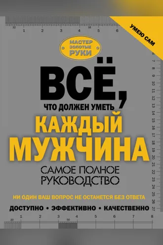 Обложка книги «Всё, что должен уметь каждый мужчина. Самое полное руководство»