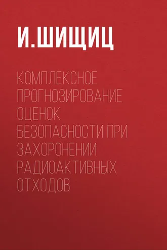Обложка книги «Комплексное прогнозирование оценок безопасности при захоронении радиоактивных отходов»