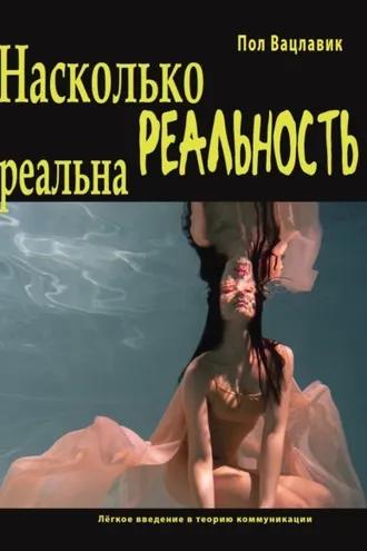 Обложка книги «Насколько реальность реальна: путаница, дезинформация, коммуникация. Лёгкое введение в теорию коммуникации»