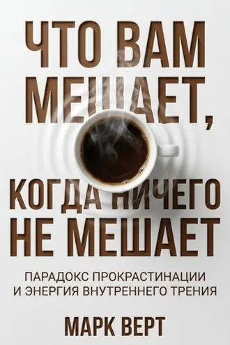 Обложка книги «Что вам мешает, когда ничего не мешает: Парадокс прокрастинации и энергия внутреннего трения»