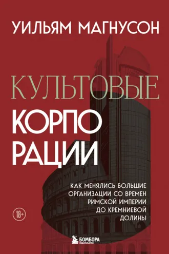 Обложка книги «Культовые корпорации. Как менялись большие организации со времен Римской империи до Кремниевой долины»