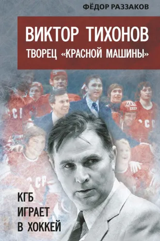 Обложка книги «Виктор Тихонов творец «Красной машины». КГБ играет в хоккей»