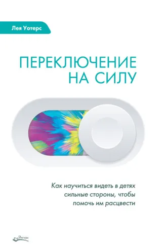 Обложка книги «Переключение на силу. Как научиться видеть в детях сильные стороны, чтобы помочь им расцвести»