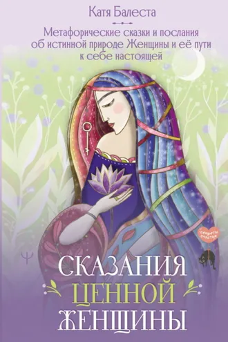 Обложка книги «Сказания Ценной Женщины. Метафорические сказки и послания об истинной природе Женщины и её пути к себе настоящей»