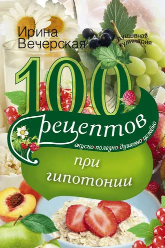 Обложка книги «100 рецептов при гипотонии. Вкусно, полезно, душевно, целебно»