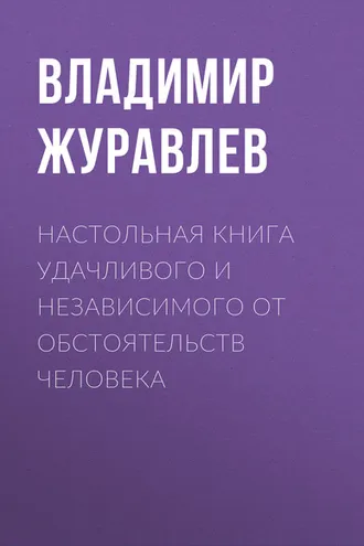 Обложка книги «Настольная книга удачливого и независимого от обстоятельств человека»