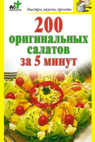 Обложка книги «200 оригинальных салатов за 5 минут»