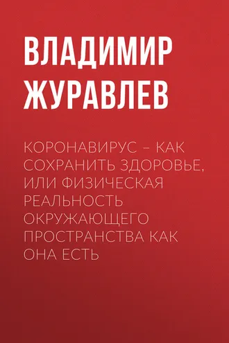 Обложка книги «Коронавирус – как сохранить здоровье, или Физическая реальность окружающего пространства как она есть»