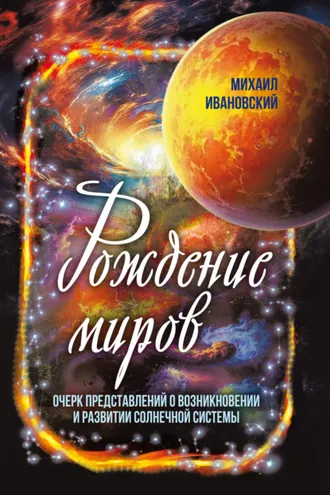 Обложка книги «Рождение миров. Очерк представлений о возникновении и развитии солнечной системы»