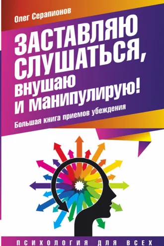 Обложка книги «Заставляю слушаться, внушаю и манипулирую! Большая книга приемов убеждения»