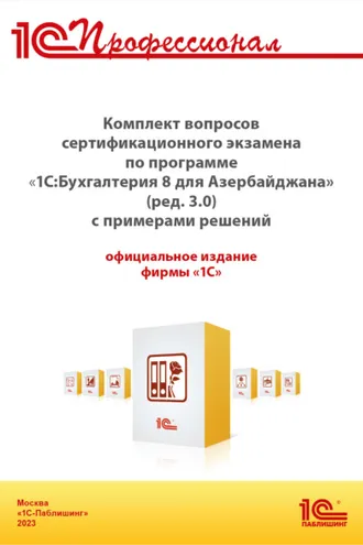 Обложка книги «Комплект вопросов сертификационного экзамена «1С:Профессионал» по программе «1С:Бухгалтерия 8 для Азербайджана» (ред. 3.0) с примерами решений. Версия экзамена – апрель 2023»