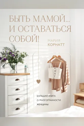 Обложка книги «Быть мамой…и оставаться собой! Большая книга о многогранности женщины»