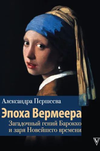 Обложка книги «Эпоха Вермеера. Загадочный гений Барокко и заря Новейшего времени»
