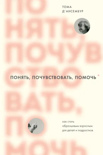 Обложка книги «Понять, почувствовать, помочь. Как стать образцовым взрослым для детей и подростков»