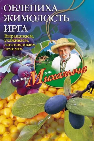 Обложка книги «Облепиха, жимолость, ирга. Выращиваем, ухаживаем, заготавливаем, лечимся»