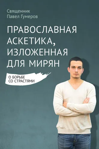 Обложка книги «Православная аскетика, изложенная для мирян. О борьбе со страстями»