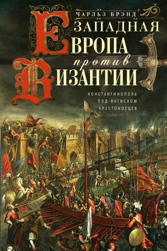 Обложка книги «Западная Европа против Византии. Константинополь под натиском крестоносцев»