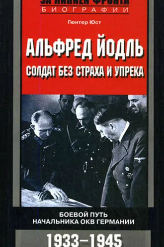 Обложка книги «Альфред Йодль. Солдат без страха и упрека. Боевой путь начальника ОКВ Германии. 1933-1945»