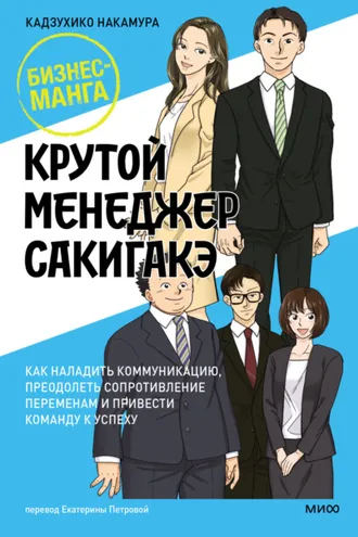 Обложка книги «Крутой менеджер Сакигакэ. Как наладить коммуникацию, преодолеть сопротивление переменам и привести команду к успеху»