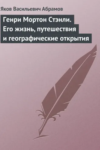 Обложка книги «Генри Мортон Стэнли. Его жизнь, путешествия и географические открытия»