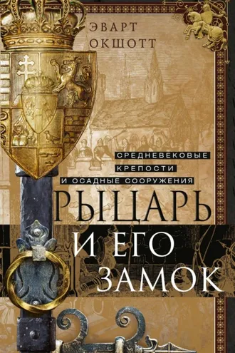 Обложка книги «Рыцарь и его замок. Средневековые крепости и осадные сооружения»
