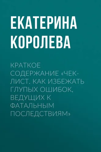 Обложка книги «Краткое содержание «Чек-лист. Как избежать глупых ошибок, ведущих к фатальным последствиям»»