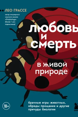 Обложка книги «Любовь и смерть в живой природе. Брачные игры животных, обряды прощания и другие причуды биологии»